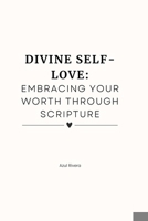 Divine Self-Love:: Embracing Your Worth Through Scripture B0DR9KGBH7 Book Cover