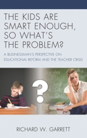 The Kids are Smart Enough, So What’s the Problem?: A Businessman’s Perspective on Educational Reform and the Teacher Crisis 147583876X Book Cover