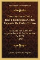 Constituciones De La Real Y Distinguida Orden Espanola De Carlos Tercero: Instituida Por El Mismo Augusto Rey A 19 De Setiembre De 1771 (1848) 1160837074 Book Cover
