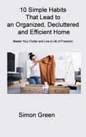 10 Simple Habits That Lead to an Organized, Decluttered and Efficient Home: Master Your Clutter and Live a Life of Freedom 180631424X Book Cover