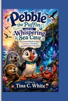 Pebble the Puffin and the Whispering Sea Cave: An Ocean Adventure About Curiosity, Friendship, and Believing in Yourself B0HC3HMSWK Book Cover