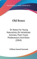 Old Bones: Or Notes For Young Naturalists, On Vertebrate Animals, Their Fossil Predecessors And Allies 1120014409 Book Cover