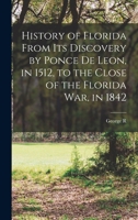 History of Florida from Its Discovery by Ponce De Leon, in 1512, to the Close of the Florida War, in 1842 1017384622 Book Cover