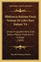 Biblioteca Italiana Ossia Notizia De Libri Rari Italiani V4: Divisa In Quattro Parti Cioe Istoria, Poesia, Prose, Arti E Scienze (1803) 1168488095 Book Cover