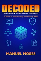 DECODED, BLOCKCHAIN & WEB3 WITHOUT THE JARGON: A Guide to Understanding Blockchain & Web3 B0FQKXC4DD Book Cover