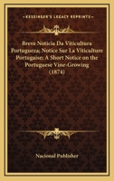 Breve Noticia Da Viticultura Portugueza; Notice Sur La Viticulture Portugaise; A Short Notice On The Portuguese Vine-Growing (1874) 1168064635 Book Cover