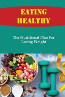 Eating Healthy: The Nutritional Plan For Losing Weight B09SL46QFY Book Cover