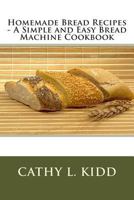 Homemade Bread Recipes - A Simple and Easy Bread Machine Cookbook 1630229555 Book Cover