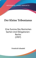 Der Kleine Tribonianus: Eine Summa Des Romischen Sachen Und Obligationen-Rechts (1907) 1160437904 Book Cover