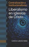 Liberalismo en iglesias de Cristo.: Centralizaci�n e institucionalismo. 1077322844 Book Cover