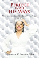 Perfect In All His Ways: Accepting the Crown of Beauty for Ashes 1732688060 Book Cover