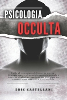 PSICOLOGIA OCCULTA: Guida al lato oscuro della psiche umana - Strategie segrete di condizionamento mentale e tecniche sleali di persuasione per ... magnetico e irresistibile B08W7DWH5M Book Cover