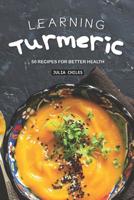 Learning Turmeric: 50 Recipes for Better Health 1093484713 Book Cover