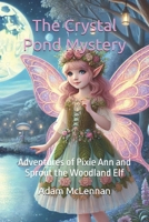 The Crystal Pond Mystery: Adventures of Pixie Ann and Sprout the Woodland Elf B0DS69BPNT Book Cover