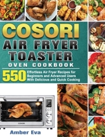 COSORI Air Fryer Toaster Oven Cookbook: 550Effortless Air Fryer Recipes for Beginners and Advanced Users With Delicious and Quick Cooking 1801246211 Book Cover