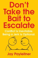 Don't Take the Bait to Escalate: Conflict Is Inevitable. Being a Jerk Is Optional. 1684511879 Book Cover
