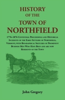 History of the Town of Northfield: 1776-1876 Centennial Proceedings and Historical Incidents of the Early Settlers of Northfield, Vermont, with ... Have Been and are now Residents of the Town 0788416723 Book Cover