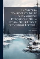 La Svizzera Considerata Nelle Sue Vaghezze Pittoresche, Nella Storia, Nelle Leggi E Ne'costumi. Lettere... 127739590X Book Cover