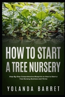 How To Start a Tree Nursery: Step-By-Step Comprehensive Blueprint on How to Start a Tree Nursery Business and Thrive B0CVSHLZLX Book Cover