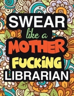 Swear Like A Mother Fucking Librarian: A Snarky & Sweary Adult Coloring Book For Swearing Like A Librarian - Curse Word Holiday Gift & Birthday Present For Library Staff: 100 Pages - 50 Designs - Grea 1709370807 Book Cover