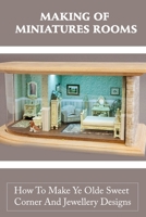 Making Of Miniatures Rooms: How To Make Ye Olde Sweet Corner And Jewellery Designs: Dolls House Miniatures B09DJ8TSV5 Book Cover