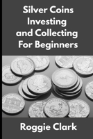 Silver Coins Investing and Collecting For Beginners: Guide and Logbook Tracker For Silver Metal Coin Investments and Collections B0GGF5S8PG Book Cover