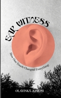 EAR WITNESS: HOW ONE TOUCH CHANGED EVERYTHING B0HF3P28TQ Book Cover