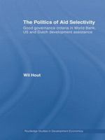 The Politics of Aid Selectivity: Good Governance Criteria in World Bank, Us and Dutch Development Assistance (Routledge Studies in Development Economics) 041551164X Book Cover