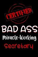 Certified Bad Ass Miracle-Working Secretary: Funny Gift Notebook for Employee, Coworker or Boss 1091157626 Book Cover