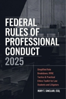 Federal Rules of Professional Conduct 2025: Simplified Rule Breakdown, MPRE Tactics & Practical Ethics Toolkit for Law Students and Litigators B0FL7VP22W Book Cover