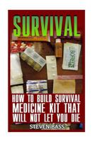 Survival: How To Build Survival Medicine Kit That Will Not Let You Die 1973852047 Book Cover