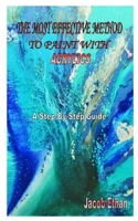 The Most Effective Method to Paint with Acrylics: A Step-By-Step Guide B08NF1RDLK Book Cover