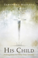 His Child: Asking Jesus for Your True Identity 0578641666 Book Cover