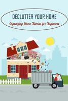 Declutter Your Home: Organizing Home Tutorial for Beginners: How To Declutter Your Home null Book Cover