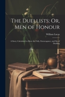 The Duellists; Or, Men of Honour: A Story; Calculated to Shew the Folly, Extravagance, and Sin of Duelling 1021710121 Book Cover