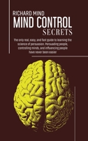 Mind Control Secrets: The only real, easy, and fast guide to learning the science of persuasion. Persuading people, controlling minds, and influencing people have never been easier 1802160515 Book Cover