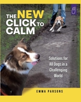 The New Click to Calm: Solutions for All Dogs in a Challenging World 1890948284 Book Cover