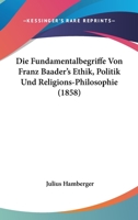 Die Fundamentalbegriffe Von Franz Baader's Ethik, Politik Und Religions-Philosophie (1858) 1160726752 Book Cover