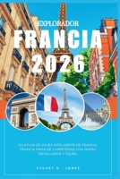 EXPLORADOR FRANCIA 2026: Su atlas de viajes inteligente de Francia, Francia Mapa de carreteras con mapas detallados y Tours. (Spanish Edition) B0GR8VRQ1Q Book Cover
