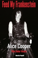 Feed My Frankenstein: Alice Cooper, the Solo Years 1915246105 Book Cover