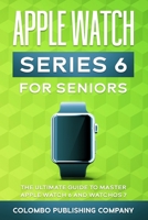 Apple Watch Series 6 For Seniors: The Ultimate Guide to Master Apple Watch 6 and WatchOS 7 B08M7JBKY3 Book Cover