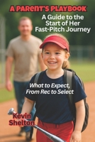 A Parent’s Playbook A Guide to the Start of Her Fast-Pitch Journey: What to Expect, From Rec to Select B0F9PMYY4F Book Cover
