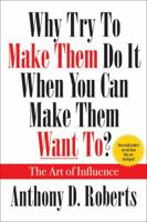 Why Try to Make Them Do It When You Can Make Them Want To? the Art of Influence 1478714700 Book Cover