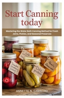 Start Canning Today: Mastering the Water Bath Canning Method for Fresh Jams, Pickles, and Seasonal Preserves B0FKBX6HYC Book Cover