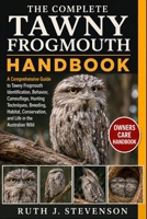THE COMPLETE TAWNY FROGMOUTH HANDBOOK: A Comprehensive Guide to Tawny Frogmouth Identification, Behavior, Camouflage, Hunting Techniques, Breeding, ... Conservation, and Life in the Australian Wild B0H6MX8CL1 Book Cover