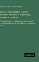 Sciences chirurgicales, sciences médicale, anatomie et physiologie, sciences accessoires: Thèse présentée et publiquement soutenue à la Faculté de ... le 1er février 1840 (French Edition) 3563070253 Book Cover