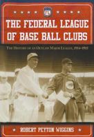 The Federal League of Base Ball Clubs: The History of an Outlaw Major League, 1914-1915 0786469390 Book Cover