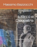 L'Arco e Cleopatra: La storia fantastica dell'Arco di Costantino B0BL52HXQ4 Book Cover