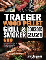 Traeger Wood Pellet Grill & Smoker Cookbook 2021: 600 Affordable, Quick & Easy Recipes for Smart People 1802446850 Book Cover