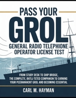 Pass Your Grol General Radio Telephone Operator License Test: From Study Desk to Ship Bridge, The Complete, Battle-Tested Companion to Earning Your Permanent GROL and Becoming Essential B0GQPQN1ND Book Cover